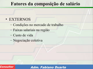 Consultoria de Planejamento - CPLAN
Secretaria de Estado da Administração - SEAConsultor Adm. Fabiano Duarte
Fatores da composição de salário
• EXTERNOS
– Condições no mercado de trabalho
– Faixas salariais na região
– Custo de vida
– Negociação coletiva
 