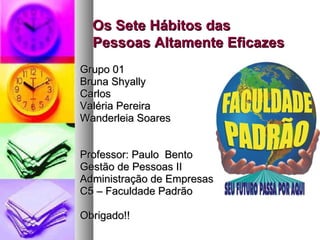Grupo 01 Bruna Shyally Carlos Valéria Pereira Wanderleia Soares Professor: Paulo  Bento Gestão de Pessoas II Administração de Empresas C5 – Faculdade Padrão Obrigado!! Os Sete Hábitos das Pessoas Altamente Eficazes 