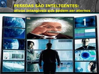 PESSOAS SÃO INTELIGENTES:  ativos intangíveis que podem ser eternos 