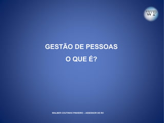 GESTÃO DE PESSOAS
O QUE É?
WALBER COUTINHO PINHEIRO – ASSESSOR DE RH
 