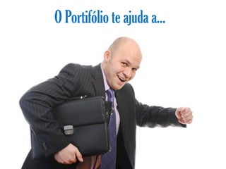 O Portifólio te ajuda a...
 