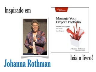 Inspirado em




                  leia o livro!
Johanna Rothman
 