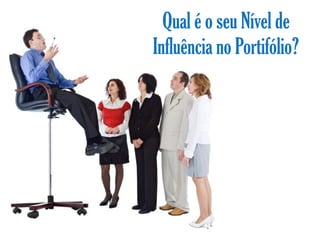 Qual é o seu Nível de
Influência no Portifólio?
 