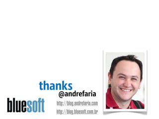 thanks
    @andrefaria
   http://blog.andrefaria.com
   http://blog.bluesoft.com.br
 