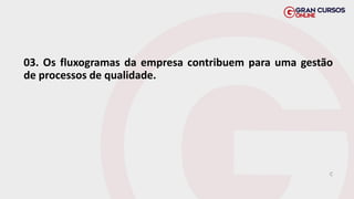 03. Os fluxogramas da empresa contribuem para uma gestão
de processos de qualidade.
C
 