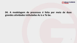 04. A modelagem de processos é feita por meio de duas
grandes atividades intituladas As is e To be.
C
 