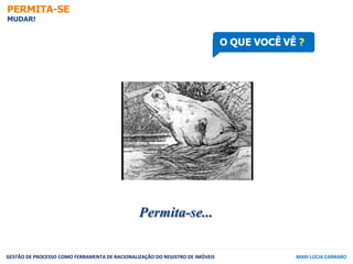 PERMITA-SE
MUDAR!
GESTÃO DE PROCESSO COMO FERRAMENTA DE RACIONALIZAÇÃO DO REGISTRO DE IMÓVEIS MARI LÚCIA CARRARO
Permita-s...