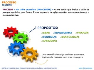 PROCESSO
CONCEITO
GESTÃO DE PROCESSO COMO FERRAMENTA DE RACIONALIZAÇÃO DO REGISTRO DE IMÓVEIS MARI LÚCIA CARRARO
PROCESSO ...