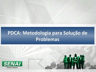 PDCA: Metodologia para Solução de
Problemas
 