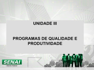 UNIDADE III
PROGRAMAS DE QUALIDADE E
PRODUTIVIDADE
 