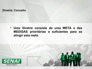 Diretriz: Conceito
• Uma Diretriz consiste de uma META e das
MEDIDAS prioritárias e suficientes para se
atingir esta meta.
 