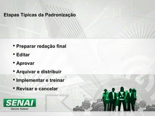  Preparar redação final
 Editar
 Aprovar
 Arquivar e distribuir
 Implementar e treinar
 Revisar e cancelar
Etapas Típicas da Padronização
 