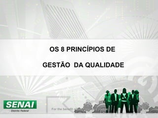 OS 8 PRINCÍPIOS DE
GESTÃO DA QUALIDADE
For the benefit of business and people
 