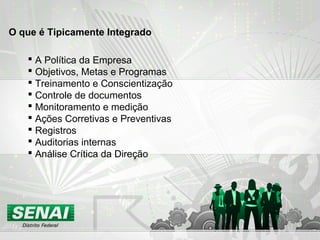 O que é Tipicamente Integrado
 A Política da Empresa
 Objetivos, Metas e Programas
 Treinamento e Conscientização
 Controle de documentos
 Monitoramento e medição
 Ações Corretivas e Preventivas
 Registros
 Auditorias internas
 Análise Crítica da Direção
 