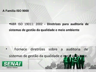 •NBR ISO 19011: 2002 - Diretrizes para auditoria de
sistemas de gestão da qualidade e meio ambiente
• Fornece diretrizes sobre a auditoria de
sistemas de gestão da qualidade e meio ambiente.
A Família ISO 9000
 