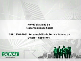 Norma Brasileira de
Responsabilidade Social
NBR 16001:2004. Responsabilidade Social - Sistema da
Gestão – Requisitos
 