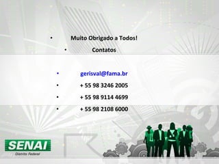 • Muito Obrigado a Todos!
• Contatos
• gerisval@fama.br
• + 55 98 3246 2005
• + 55 98 9114 4699
• + 55 98 2108 6000
 