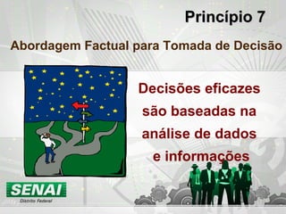 Princípio 7Princípio 7
Abordagem Factual para Tomada de Decisão
Decisões eficazes
são baseadas na
análise de dados
e informações
 