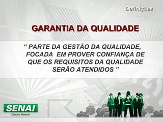 GARANTIA DA QUALIDADEGARANTIA DA QUALIDADE
“ PARTE DA GESTÃO DA QUALIDADE,
FOCADA EM PROVER CONFIANÇA DE
QUE OS REQUISITOS DA QUALIDADE
SERÃO ATENDIDOS ”
NBR ISO 9000:2000
DefiniçõesDefinições
 