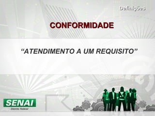 CONFORMIDADECONFORMIDADE
“ATENDIMENTO A UM REQUISITO”
NBR ISO 9000:2000
DefiniçõesDefinições
 