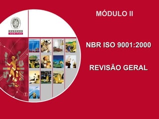 MÓDULO II
NBR ISO 9001:2000NBR ISO 9001:2000
REVISÃO GERALREVISÃO GERAL
 