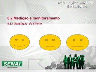8.2 Medição e monitoramento
8.2.1 Satisfação do Cliente
8.0 MEDIÇÃO, ANÁLISE8.0 MEDIÇÃO, ANÁLISE
E MELHORIAE MELHORIA
 