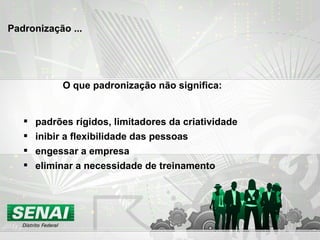 padrões rígidos, limitadores da criatividade inibir a flexibilidade das pessoas engessar a empresa eliminar a necessidade de treinamento O que padronização não significa: Padronização ... 