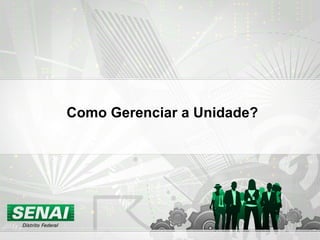 Como Gerenciar a Unidade? 