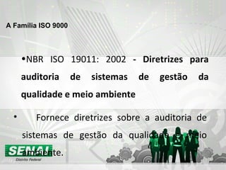 NBR ISO 19011: 2002  - Diretrizes para auditoria de sistemas de gestão da qualidade e meio ambiente Fornece diretrizes sobre a auditoria de sistemas de gestão da qualidade e meio ambiente. A Família ISO 9000   