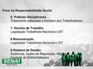 6. Práticas Disciplinares Tratamento adequado e humano aos Trabalhadores 7. Horário de Trabalho Legislação Trabalhista Nacional e OIT 8.Remuneração Legislação Trabalhista Nacional e OIT 9.Sistema de Gestão Auditorias, Ações de Reparação, Registros. Controle de Subcontratados Foco na Responsabilidade Social 