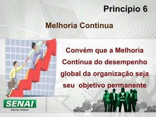 Princípio 6 Melhoria Contínua Convém que a Melhoria Contínua do desempenho global da organização seja seu  objetivo permanente 