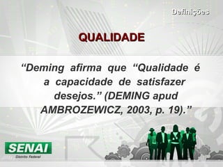 QUALIDADE “ Deming  afirma  que  “Qualidade  é  a  capacidade  de  satisfazer  desejos.” (DEMING apud AMBROZEWICZ, 2003, p. 19). ” Definições 