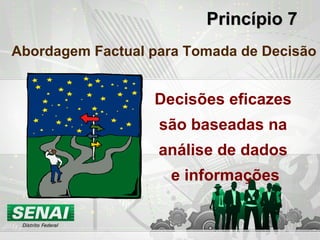 Princípio 7 Abordagem Factual para Tomada de Decisão Decisões eficazes  são baseadas na  análise de dados  e informações 
