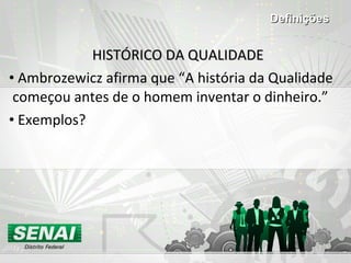 HISTÓRICO DA QUALIDADE Ambrozewicz afirma que “A história da Qualidade começou antes de o homem inventar o dinheiro.”  Exemplos? Definições 
