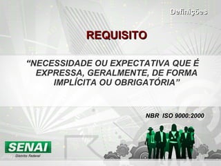 REQUISITO “ NECESSIDADE OU EXPECTATIVA QUE É EXPRESSA, GERALMENTE, DE FORMA IMPLÍCITA OU OBRIGATÓRIA” NBR  ISO 9000:2000 Definições 