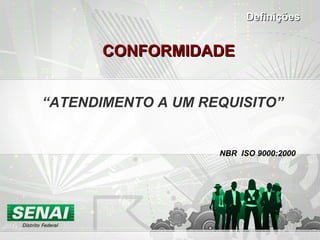 CONFORMIDADE “ ATENDIMENTO A UM REQUISITO” NBR  ISO 9000:2000 Definições 