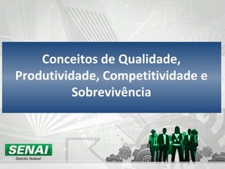 Conceitos de Qualidade, Produtividade, Competitividade e Sobrevivência 