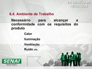 6.4. Ambiente de Trabalho Necessário para alcançar a conformidade com os requisitos do produto Calor Iluminação Ventilação Ruído , etc. 6.0 GESTÃO DE RECURSOS 