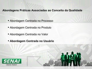 Abordagens Práticas Associadas ao Conceito da Qualidade Abordagem Centrada no Processo Abordagem Centrada no Produto Abordagem Centrada no Valor Abordagem Centrada no Usuário 
