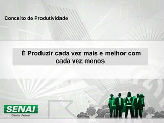 Conceito de Produtividade É Produzir cada vez mais e melhor com cada vez menos 