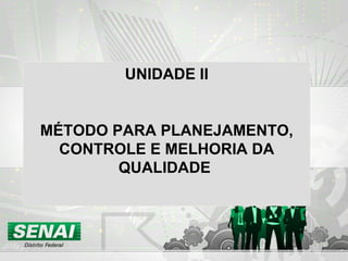 UNIDADE II  MÉTODO PARA PLANEJAMENTO, CONTROLE E MELHORIA DA QUALIDADE   