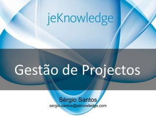 Gestão de Projectos Sérgio Santos sergio.santos@jeknowledge.com 