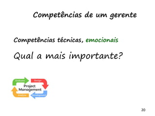 20
Competências de um gerente
Competências técnicas, emocionais
Qual a mais importante?
 