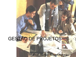 GESTÃO DE PROJETOS Prof. Rafael Roson Negrão 