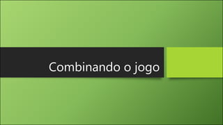Combinando o jogo
 