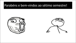 Parabéns e bem-vindos ao sétimo semestre!
 