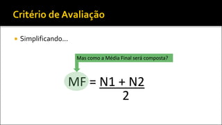  Simplificando...
MF = N1 + N2
2
Mas como a Média Final será composta?
 