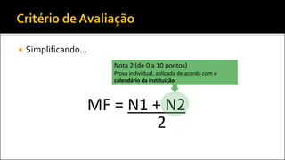  Simplificando...
MF = N1 + N2
2
Nota 2 (de 0 a 10 pontos)
Prova individual, aplicada de acordo com o
calendário da instituição
 