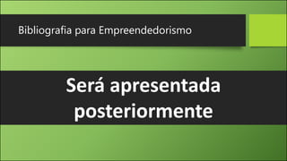Bibliografia para Empreendedorismo
Será apresentada
posteriormente
 