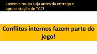 Conflitos internos fazem parte do
jogo!
 